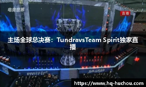 主场全球总决赛：TundravsTeam Spirit独家直播